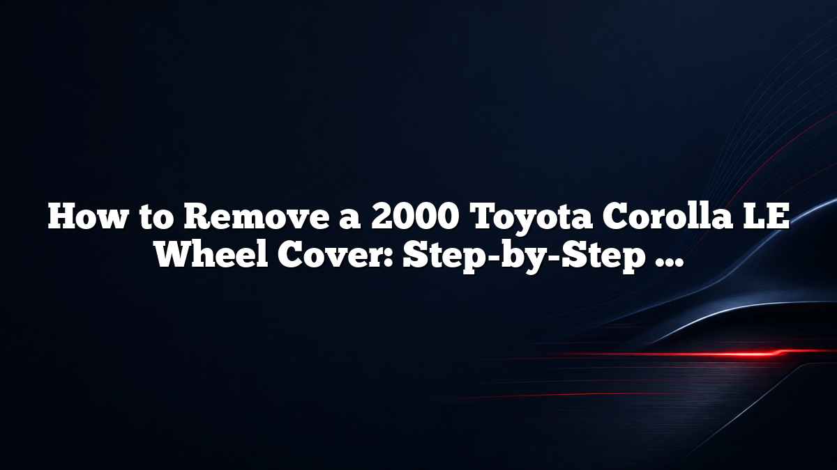 How to Remove a 2000 Toyota Corolla LE Wheel Cover: Step-by-Step Guide