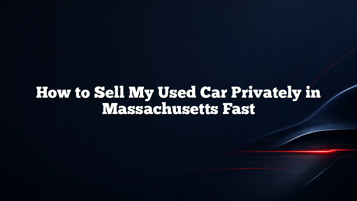 How to Sell My Used Car Privately in Massachusetts Fast