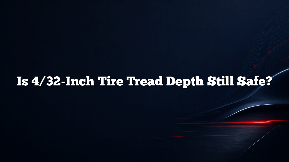 Is 4/32-Inch Tire Tread Depth Still Safe?