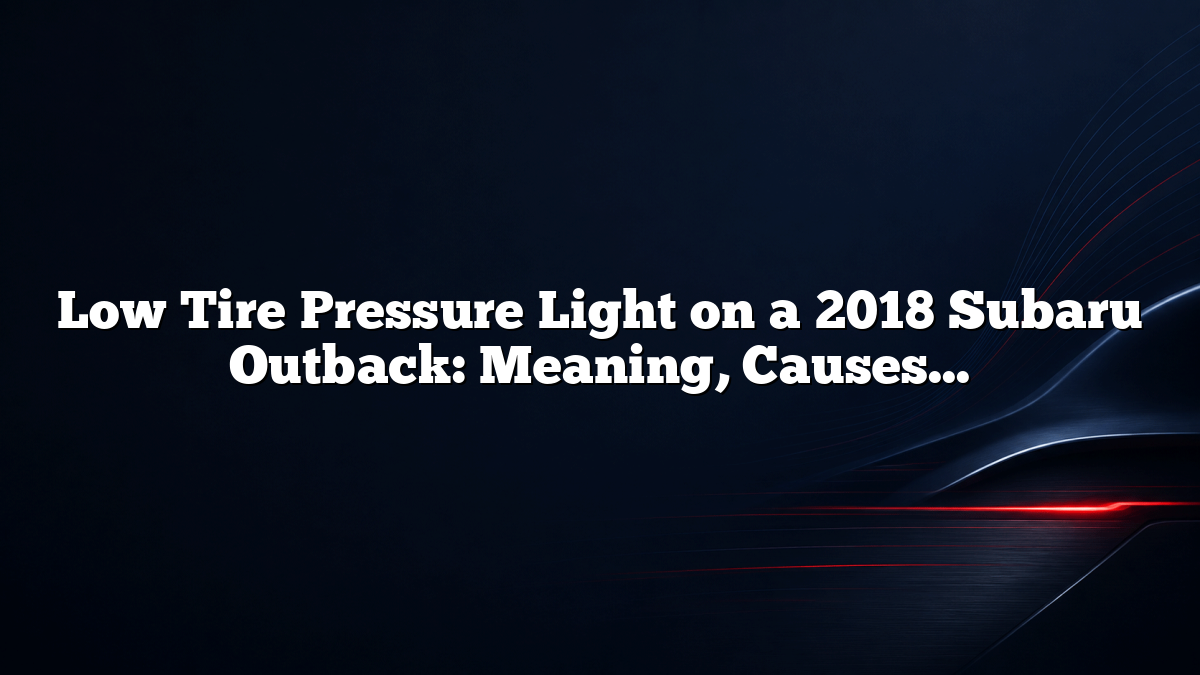 Low Tire Pressure Light on a 2018 Subaru Outback: Meaning, Causes, and What to Do