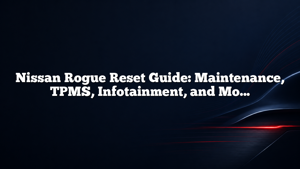 Nissan Rogue Reset Guide: Maintenance, TPMS, Infotainment, and More